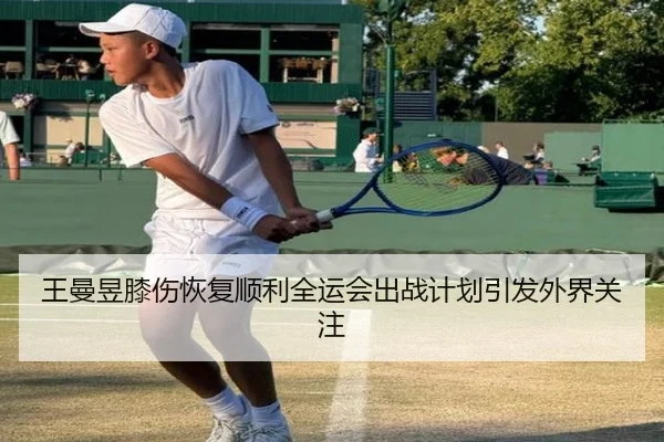 王曼昱膝伤恢复顺利全运会出战计划引发外界关注